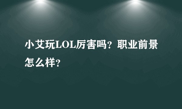小艾玩LOL厉害吗？职业前景怎么样？