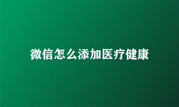 微信怎么添加医疗健康