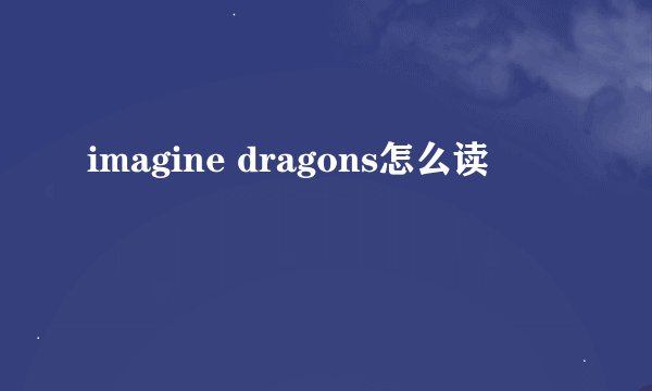 imagine dragons怎么读