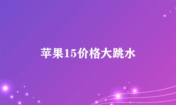 苹果15价格大跳水