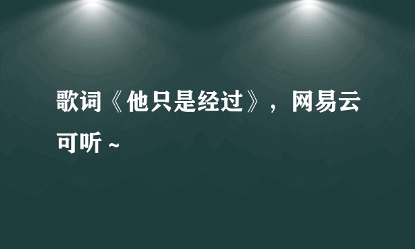 歌词《他只是经过》，网易云可听～