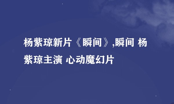 杨紫琼新片《瞬间》,瞬间 杨紫琼主演 心动魔幻片