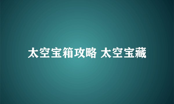 太空宝箱攻略 太空宝藏
