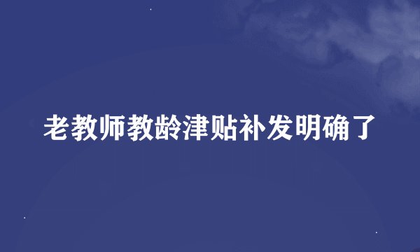 老教师教龄津贴补发明确了