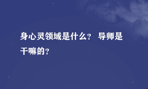 身心灵领域是什么？ 导师是干嘛的？