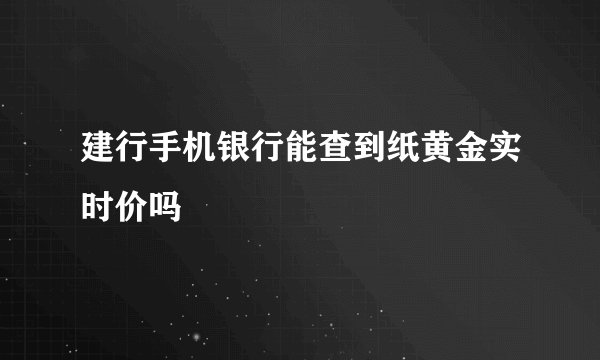建行手机银行能查到纸黄金实时价吗