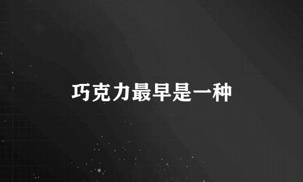 巧克力最早是一种