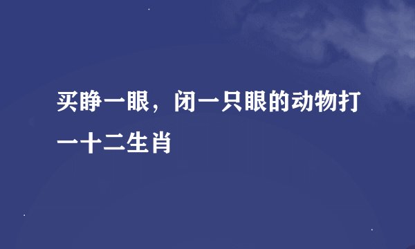 买睁一眼，闭一只眼的动物打一十二生肖