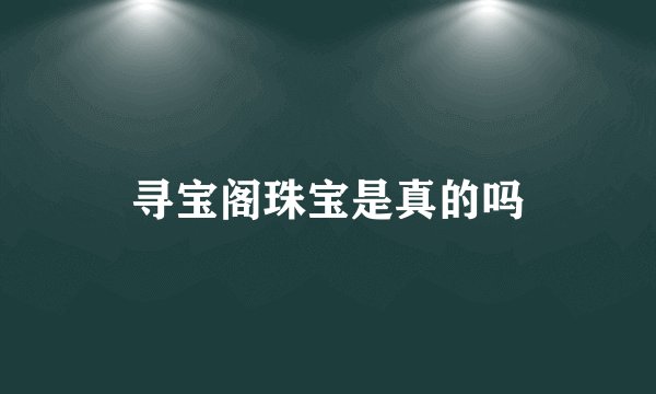 寻宝阁珠宝是真的吗