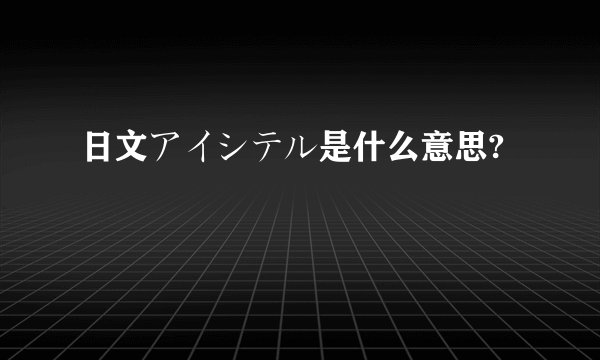 日文アイシテル是什么意思?