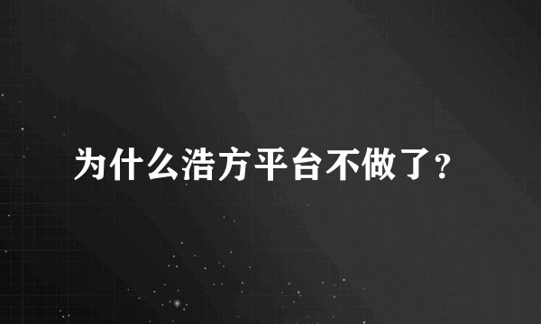 为什么浩方平台不做了?