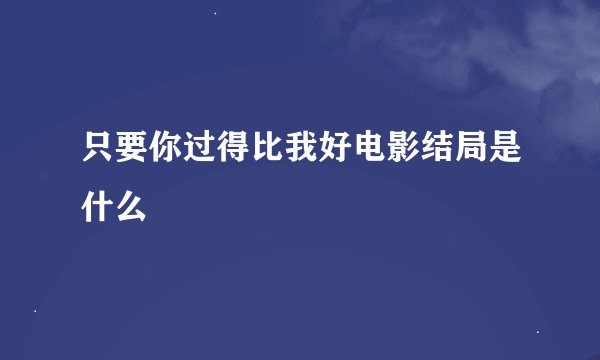 只要你过得比我好电影结局是什么