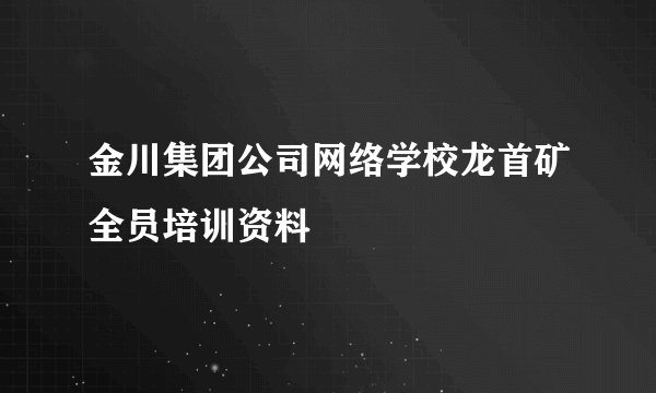 金川集团公司网络学校龙首矿全员培训资料