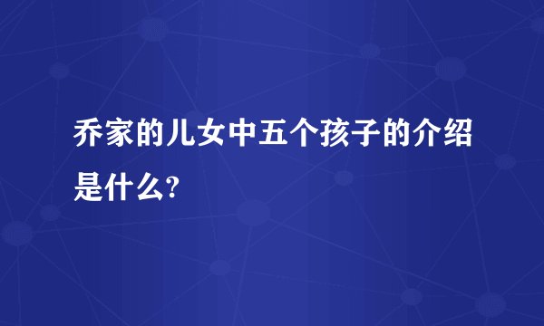 乔家的儿女中五个孩子的介绍是什么?