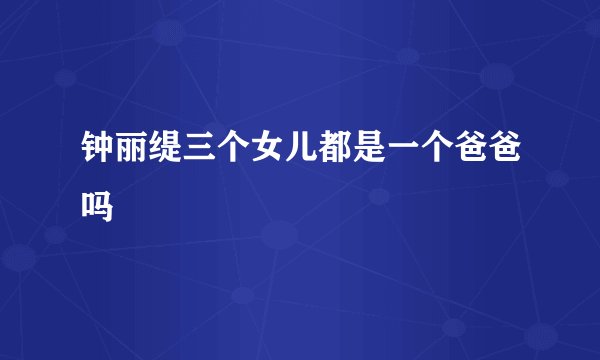 钟丽缇三个女儿都是一个爸爸吗