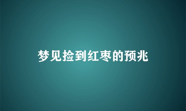 梦见捡到红枣的预兆
