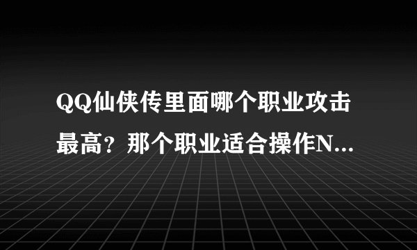 QQ仙侠传里面哪个职业攻击最高？那个职业适合操作NB的人？