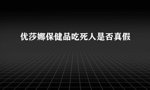 优莎娜保健品吃死人是否真假