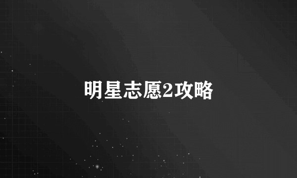 明星志愿2攻略