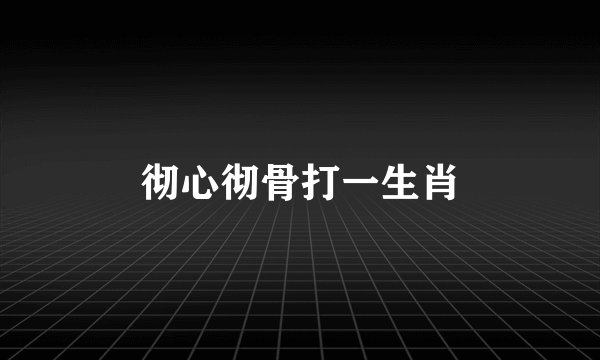 彻心彻骨打一生肖