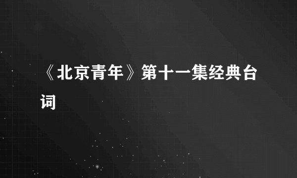 《北京青年》第十一集经典台词