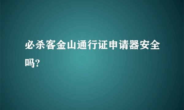必杀客金山通行证申请器安全吗?
