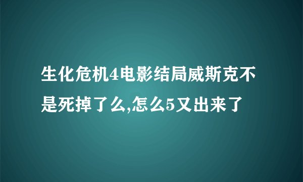 生化危机4电影结局威斯克不是死掉了么,怎么5又出来了