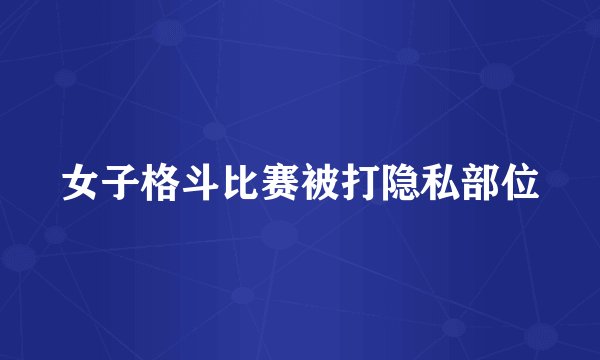 女子格斗比赛被打隐私部位