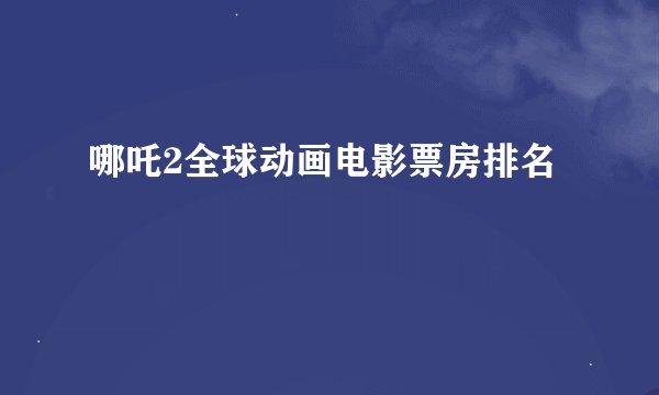 哪吒2全球动画电影票房排名