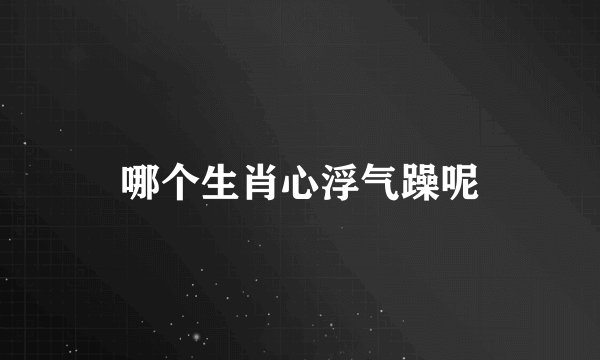 哪个生肖心浮气躁呢