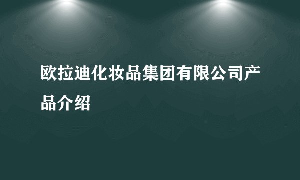 欧拉迪化妆品集团有限公司产品介绍