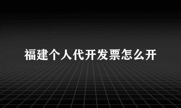 福建个人代开发票怎么开