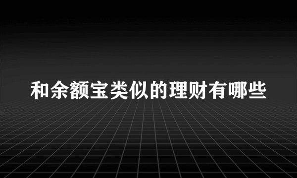 和余额宝类似的理财有哪些