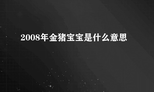 2008年金猪宝宝是什么意思