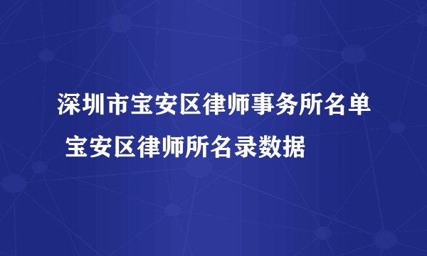 深圳市宝安区律师事务所名单 宝安区律师所名录数据