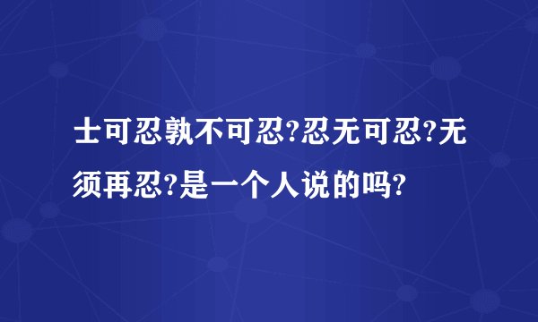 士可忍孰不可忍?忍无可忍?无须再忍?是一个人说的吗?