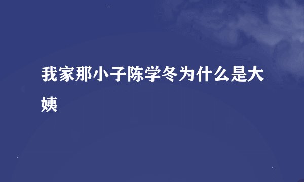我家那小子陈学冬为什么是大姨