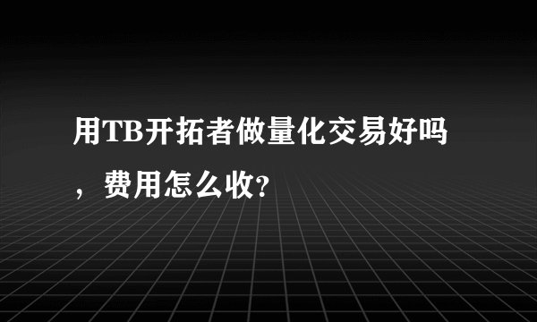 用TB开拓者做量化交易好吗，费用怎么收？