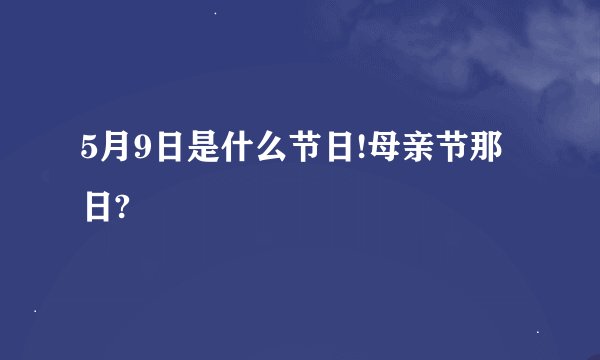5月9日是什么节日!母亲节那日?