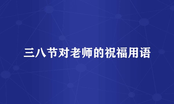 三八节对老师的祝福用语