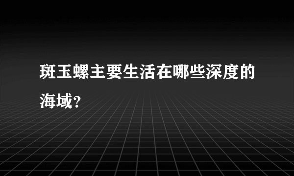 斑玉螺主要生活在哪些深度的海域？