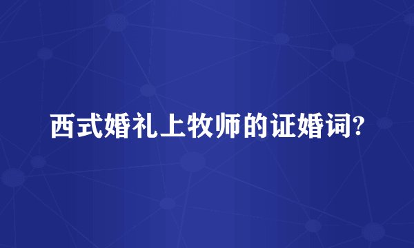 西式婚礼上牧师的证婚词?