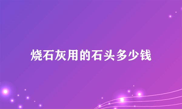 烧石灰用的石头多少钱