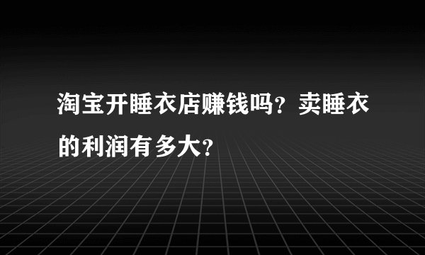 淘宝开睡衣店赚钱吗？卖睡衣的利润有多大？