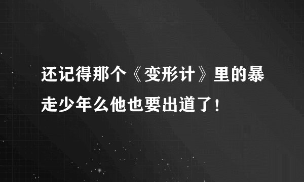 还记得那个《变形计》里的暴走少年么他也要出道了！