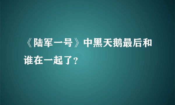 《陆军一号》中黑天鹅最后和谁在一起了？