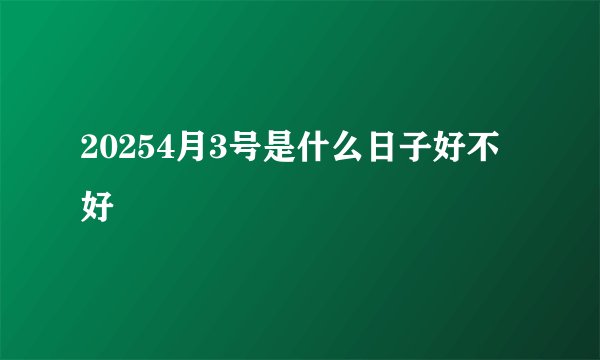 20254月3号是什么日子好不好