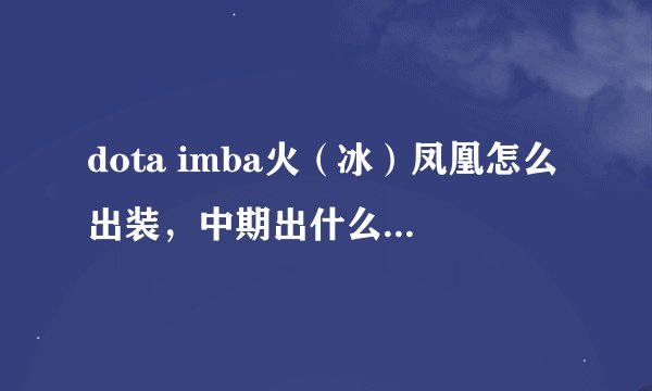 dota imba火（冰）凤凰怎么出装，中期出什么，后期出什么