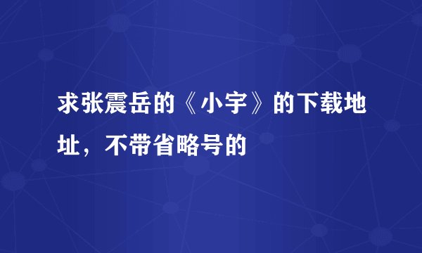 求张震岳的《小宇》的下载地址，不带省略号的
