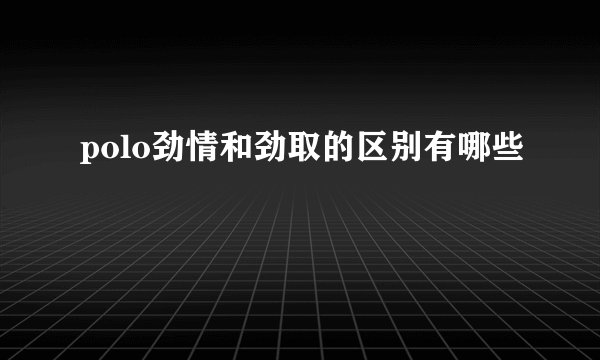 polo劲情和劲取的区别有哪些
